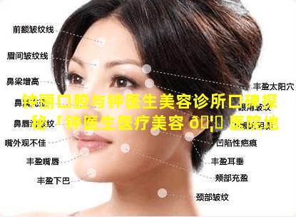 钟丽口腔与钟医生美容诊所口碑探秘「钟医生医疗美容 🦊 医院地址」